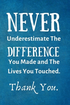 Never Underestimate The Difference You Made and The Lives You Touched: Employee Appreciation Gift- Lined Blank Notebook Journal