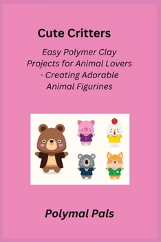 Cute Critters: Easy Polymer Clay Projects for Animal Lovers - Creating Adorable Animal Figurines
