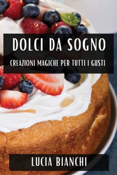 Dolci da Sogno: Creazioni Magiche per Tutti i Gusti