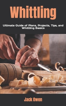 Paperback Whittling: Ultimate Guide of Plans, Projects, Tips, and Whittling Basics Book