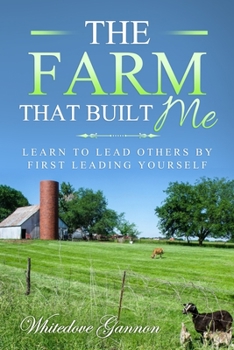 Paperback The Farm That Built Me: Learn to Lead Others by First Leading Yourself Book