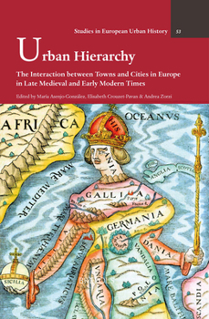 Urban Hierarchy: The Interaction between Towns and Cities in Europe in Late Medieval and Early Modern Times (Studies in European Urban History 1100-1800, 53)