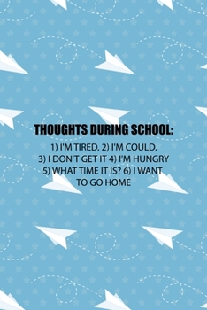 Thoughts During School: 1) I'm Tired. 2) I'm Could. 3) I Don't Get It 4) I'm hungry 5) What Time It Is? 6) I Want To Go Home: All Purpose 6x9 Blank ... Trendy Unique Gift Blue Paper Plane Homework