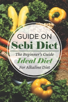 Paperback Guide On Sebi Diet: The Beginner's Guide Ideal Diet For Alkaline Diet: Recipes For Sebi Diet At Home Book