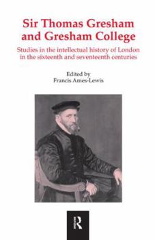 Sir Thomas Gresham and Gresham College: Studies in the Intellectual History of London in the Sixteenth and Seventeenth Centuries