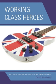 Paperback Working Class Heroes: Rock Music and British Society in the 1960s and 1970s Book