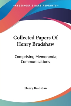 Paperback Collected Papers Of Henry Bradshaw: Comprising Memoranda; Communications Book