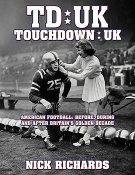 Touchdown UK: American Football: Before, During and After Britain's Golden Decade