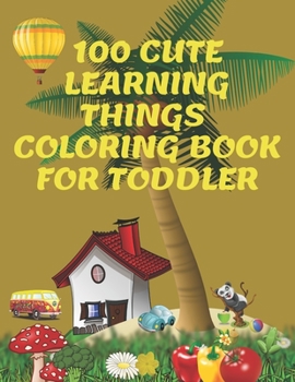 100 cute learning things coloring book for toddlers: kids ages 4-8, 8-12.: Quick and easy learning education for toddlers: any boy, girl enjoy this book: Size 8.5x11in. Pages 110.