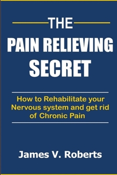 Paperback The Pain Relieving Secret: How to Rehabilitate Your Nervous System and get rid of Chronic Pain Book