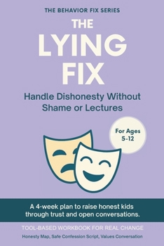 The Lying Fix (5–12 Years) Handle Dishonesty Without Shame or Lectures: A 4-week plan to raise honest kids through trust and open conversations (The Behavior Fix)