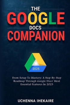 Paperback The GOOGLE DOCS COMPANION: From Setup to Mastery: A Step-By-Step Roadmap Through Google Docs' Most Essential Features In 2025 Book