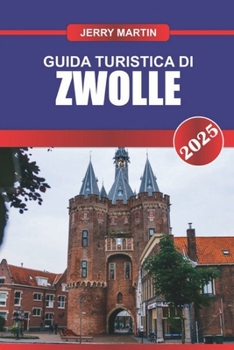 Paperback Guida Turistica Di Zwolle 2025: Esplora l'affascinante città dei Paesi Bassi: canali storici, architettura medievale e vivace scena culturale [Italian] Book