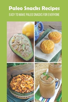 Paleo Snacks Recipes: Easy To Make Paleo Snacks For Everyone: Easy Paleo Snacks Recipes