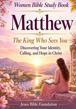 Women Bible Study Book Matthew: The King Who Sees You: Discovering Your Identity, Calling, and Hope in Christ