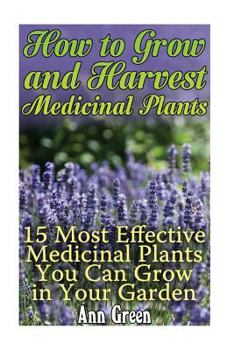 Paperback How to Grow and Harvest Medicinal Plants: 15 Most Effective Medicinal Plants You Can Grow in Your Garden: (Herbal Medicine, Homemade Remedies) Book