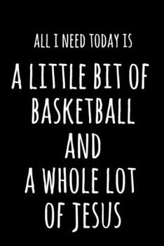 All I Need Today Is A Little Bit Of Basketball & A Whole Lot Of Jesus: 6x9" Lined Notebook/Journal Funny Gift Idea