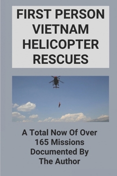 First Person Vietnam Helicopter Rescues: A Total Now Of Over 165 Missions Documented By The Author: Vietnam War Helicopter Army