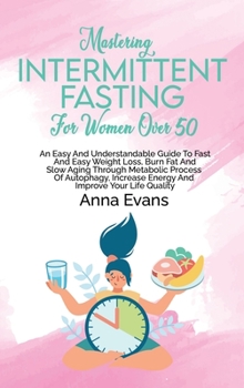 Hardcover Mastering Intermittent Fasting For Women Over 50: An Easy And Understandable Guide To Fast And Easy Weight Loss, Burn Fat And Slow Aging Through Metab Book