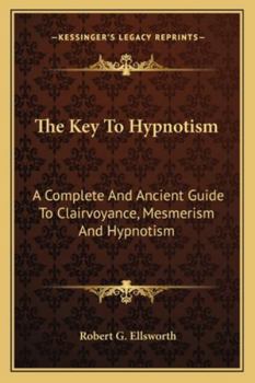 Paperback The Key To Hypnotism: A Complete And Ancient Guide To Clairvoyance, Mesmerism And Hypnotism Book