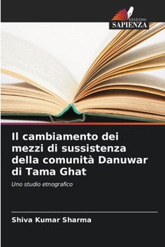 Paperback Il cambiamento dei mezzi di sussistenza della comunità Danuwar di Tama Ghat [Italian] Book