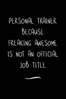 Personal Trainer Because Freaking Awesome is not an Official Job Title: Funny Office Notebook/Journal For Women/Men/Coworkers/Boss/Business ... Relief Anger Management Journal(6x9 inch)