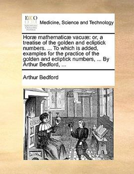 Paperback Hor] Mathematic] Vacu]: Or, a Treatise of the Golden and Ecliptick Numbers. ... to Which Is Added, Examples for the Practice of the Golden and Book