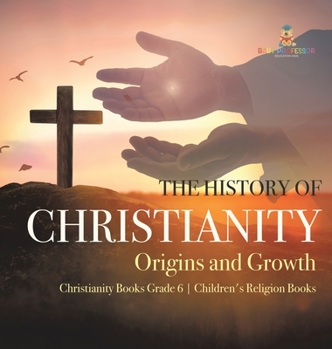 The History of Christianity : Origins and Growth | Christianity Books Grade 6 | Children's Religion Books