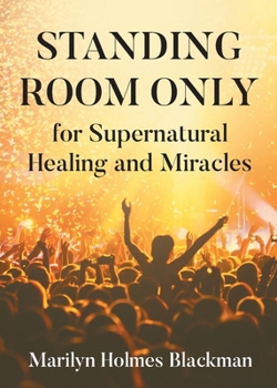 STANDING ROOM ONLY for Supernatural Healing and Miracles