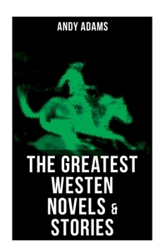 The Greatest Westen Novels & Stories of Andy Adams: The Story of a Poker Steer, The Log of a Cowboy, A College Vagabond, The Outlet, Reed Anthony…