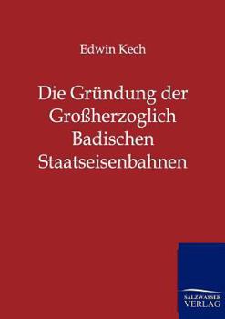 Paperback Die Gründung der Großherzoglich Badischen Staatseisenbahnen [German] Book