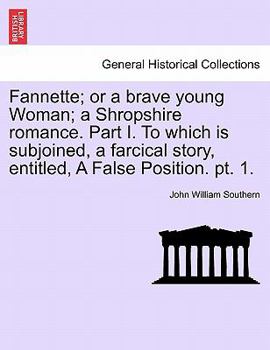 Fannette; or a brave young Woman; a Shropshire romance. Part I. To which is subjoined, a farcical story, entitled, A False Position. pt. 1.