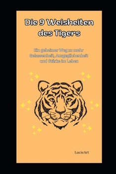 Die 9 Weisheiten des Tigers: Ein geheimer Weg zu mehr Gelassenheit, Ausgeglichenheit und Stärke im Leben (German Edition)