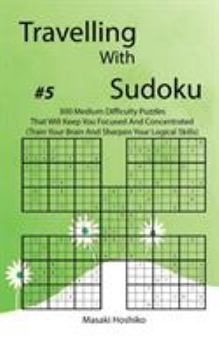 Paperback Travelling With Sudoku #5: 300 Medium Difficulty Puzzles That Will Keep You Focused And Concentrated (Train Your Brain And Sharpen Your Logical S Book