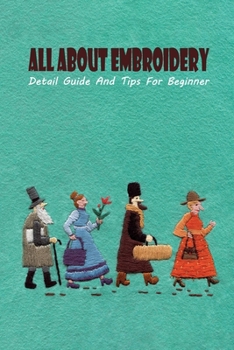 All About Embroidery: Detail Guide And Tips For Beginner: All About Embroidery For Beginner