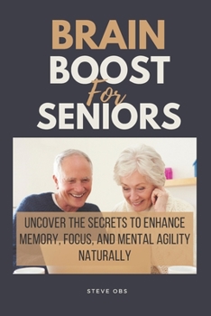 Paperback Brain Boost For Seniors: Uncover the Secrets to Enhance Memory, Focus, and Mental Agility Naturally Book