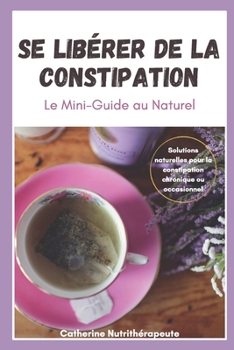 Paperback Se Libérer de la Constipation Le Mini-Guide au Naturel: Pour en Finir Naturellement avec la Constipation, Activez son Transit Intestinal, Médecine Alt [French] Book