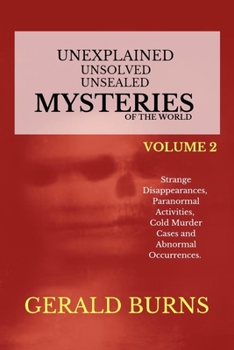 Paperback Unexplained, Unsolved, Unsealed Mysteries of the World (Volume 2): Strange Disappearances, Paranormal Activities, Cold Murder Cases, Abnormal Occurren Book