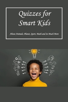 Quizzes for Smart Kids: About Animals, Planet, Sport, Math and So Much More