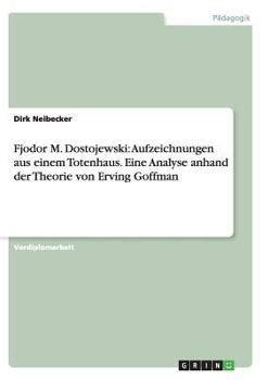 Fjodor M. Dostojewski: Aufzeichnungen aus einem Totenhaus. Eine Analyse anhand der Theorie von Erving Goffman