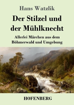 Paperback Der Stilzel und der Mühlknecht: Allerlei Märchen aus dem Böhmerwald und Umgebung [German] Book