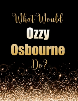 Paperback What Would Ozzy Osbourne Do?: Large Notebook/Diary/Journal for Writing 100 Pages, Ozzy Osbourne Gift for Fans Book