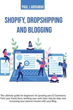 Paperback Shopify, Dropshipping and Blogging: The Ultimate Guide for Beginners for Growing Your E-Commerce from Your Home Base, Building Your Web Store Step by Book