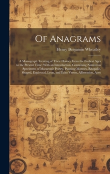 Hardcover Of Anagrams: A Monograph Treating of Their History From the Earliest Ages to the Present Time; With an Introduction, Containing Num Book