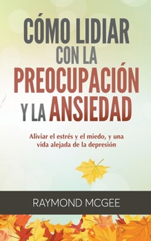 Paperback Cómo lidiar con la preocupación y la ansiedad: Técnicas simples de mindfulness (atención plena) para aliviar el estrés y el miedo, y vivir una vida si [Spanish] Book