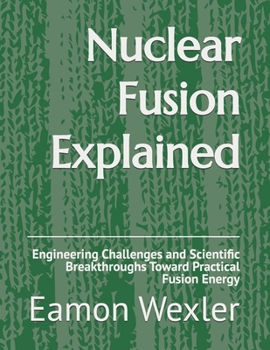Paperback Nuclear Fusion Explained: Engineering Challenges and Scientific Breakthroughs Toward Practical Fusion Energy Book