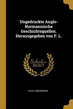 Paperback Ungedruckte Anglo-Normannische Geschichtsquellen. Herausgegeben von F. L. [German] Book