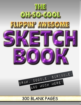 The Oh-So-Cool Flippin' Awesome Sketch Book: 300 Pages, 8.5" x 11" Large Sketchbook Journal White Paper (Blank Drawing Books): 300 PAGES - 8.5"x11" Blank Drawing Book & Sketching Journal Notepad