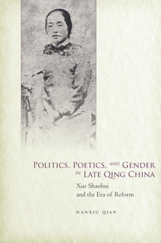 Hardcover Politics, Poetics, and Gender in Late Qing China: Xue Shaohui and the Era of Reform Book