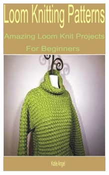 Paperback Loom Knitting Patterns: Amazing Loom Knit Projects for Beginners Book